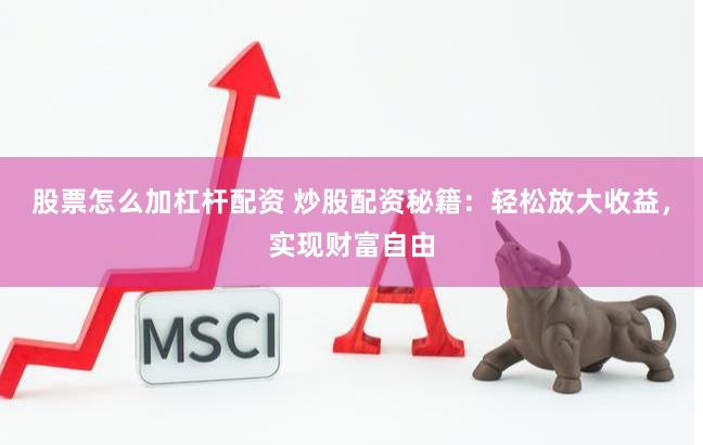 股票怎么加杠杆配资 炒股配资秘籍：轻松放大收益，实现财富自由
