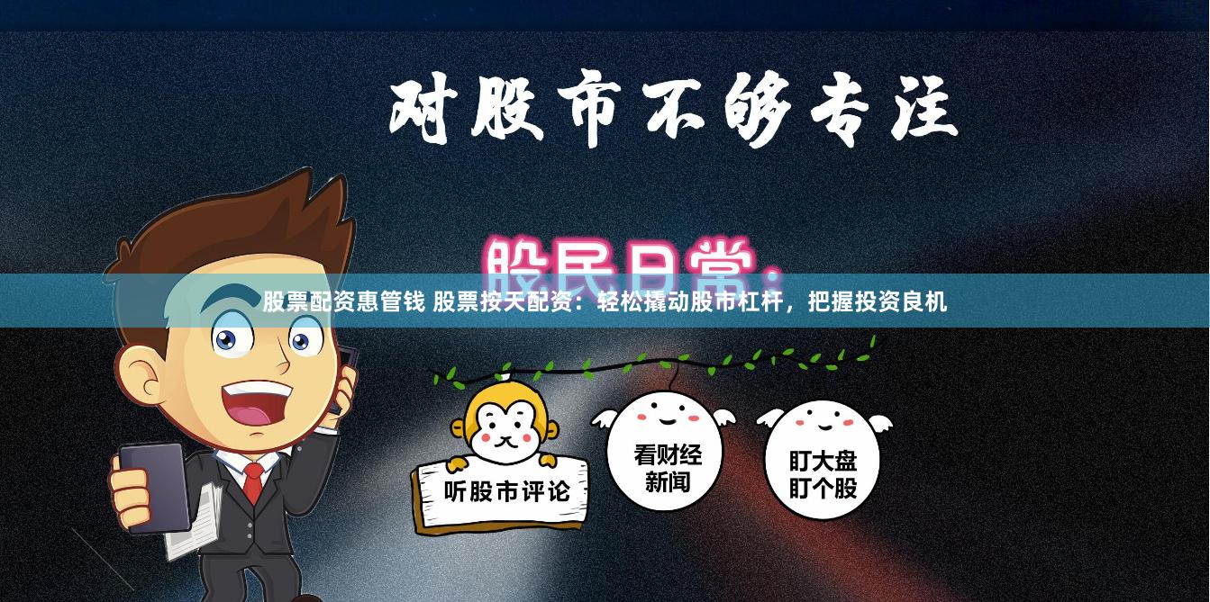 股票配资惠管钱 股票按天配资：轻松撬动股市杠杆，把握投资良机