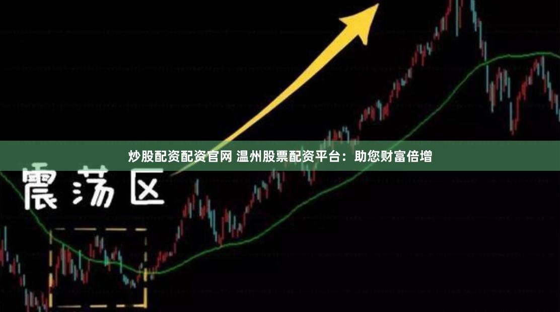 炒股配资配资官网 温州股票配资平台：助您财富倍增