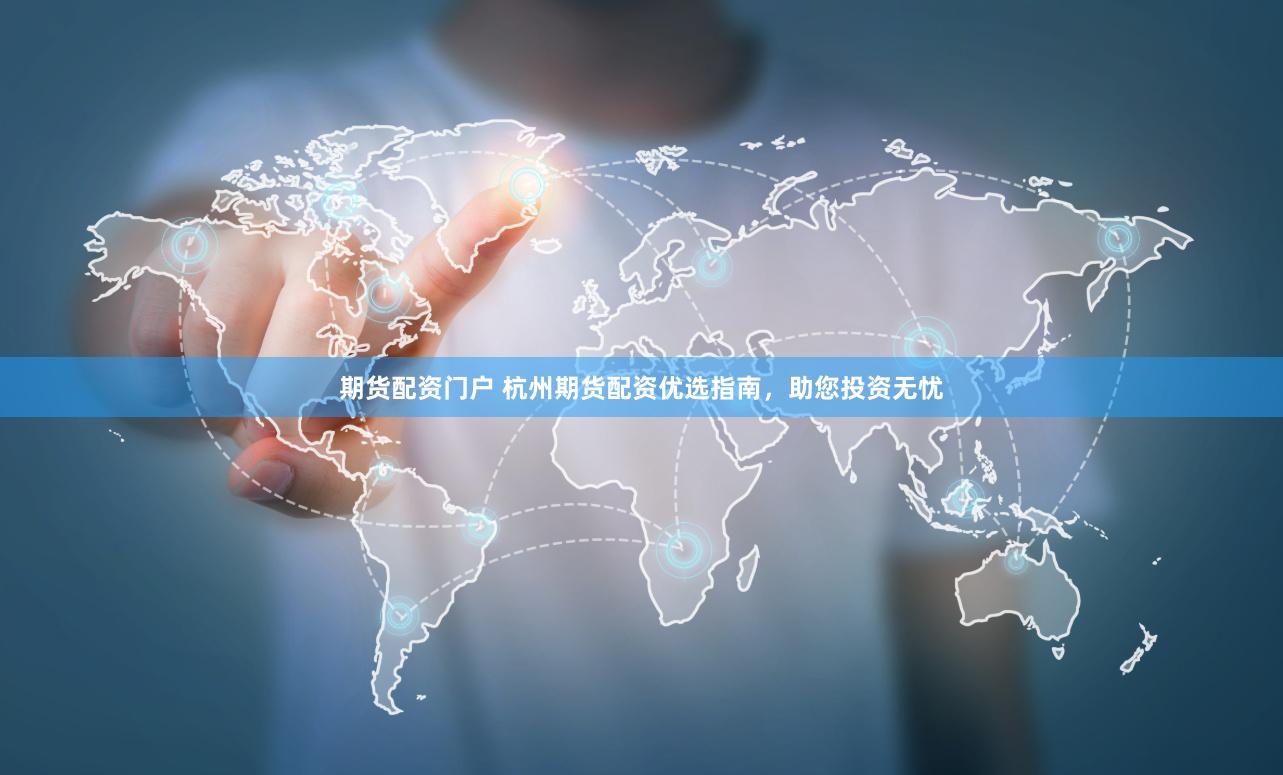 期货配资门户 杭州期货配资优选指南，助您投资无忧