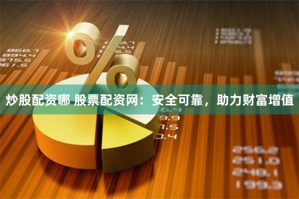 炒股配资哪 股票配资网：安全可靠，助力财富增值