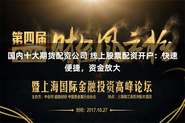 国内十大期货配资公司 线上股票配资开户：快速便捷，资金放大