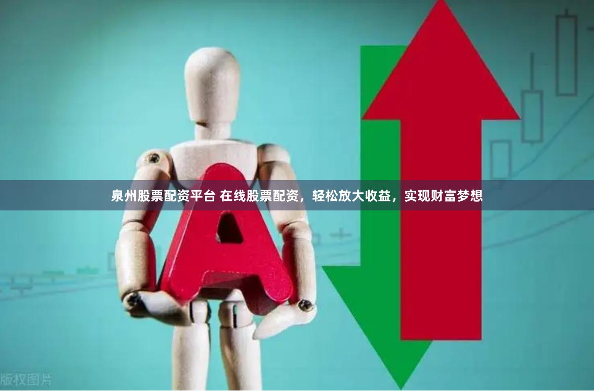 泉州股票配资平台 在线股票配资，轻松放大收益，实现财富梦想