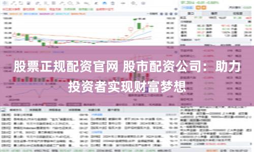 股票正规配资官网 股市配资公司：助力投资者实现财富梦想