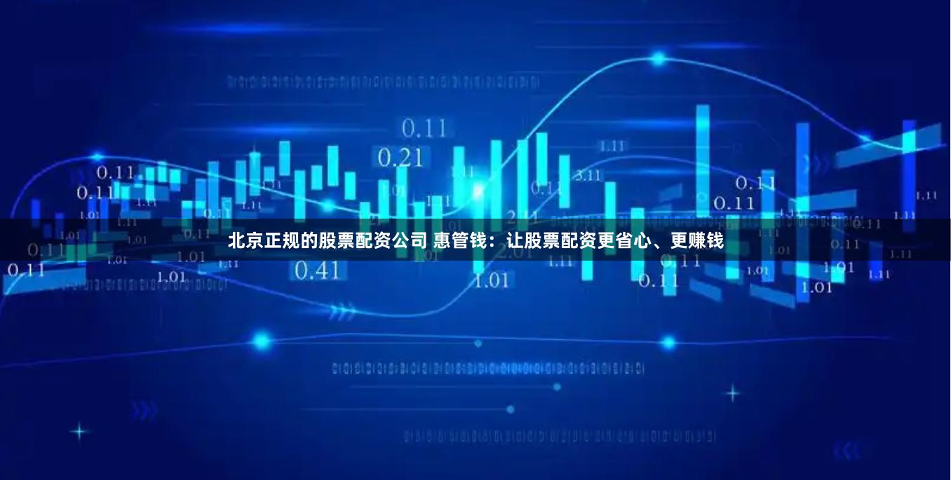 北京正规的股票配资公司 惠管钱：让股票配资更省心、更赚钱