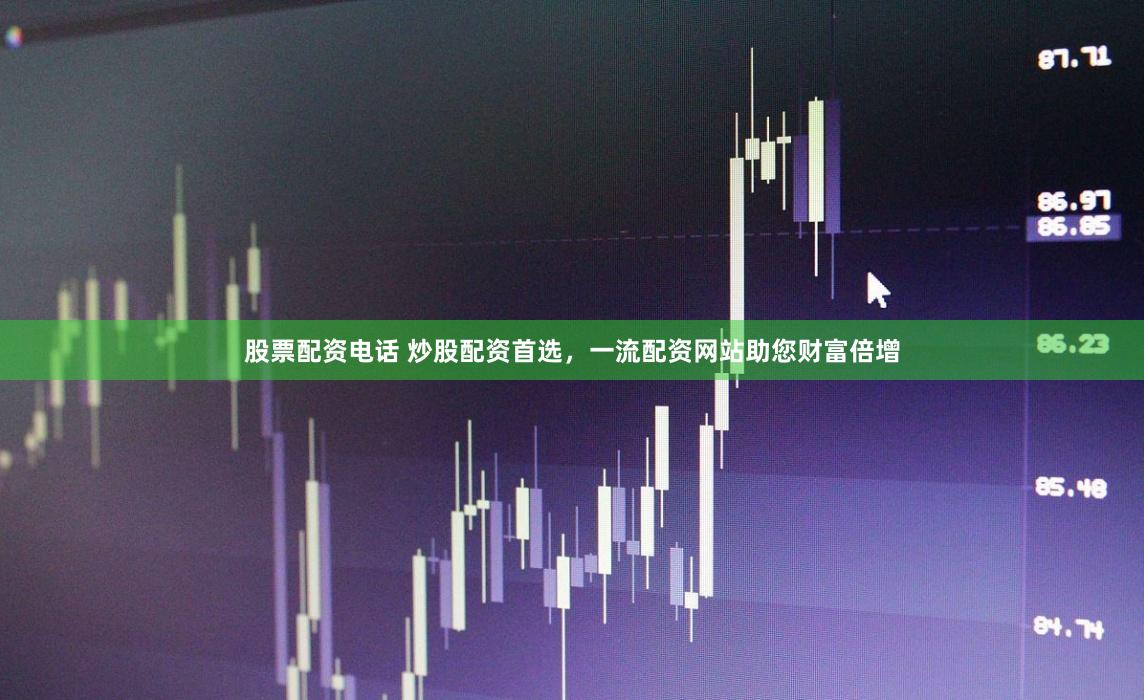 股票配资电话 炒股配资首选，一流配资网站助您财富倍增