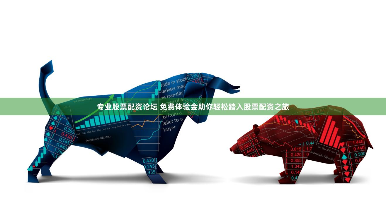 专业股票配资论坛 免费体验金助你轻松踏入股票配资之旅