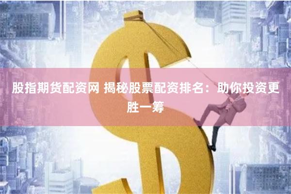 股指期货配资网 揭秘股票配资排名：助你投资更胜一筹
