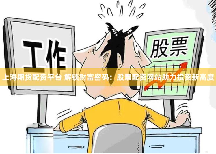 上海期货配资平台 解锁财富密码：股票配资网站助力投资新高度