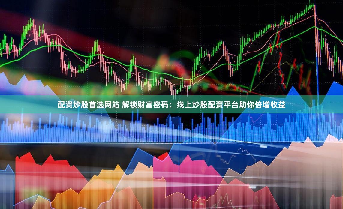 配资炒股首选网站 解锁财富密码：线上炒股配资平台助你倍增收益