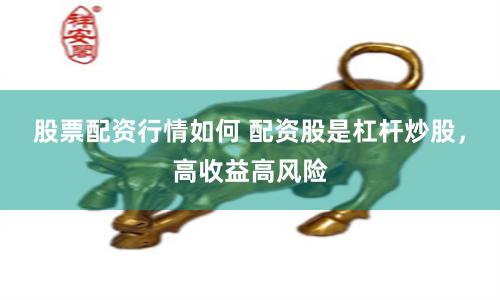 股票配资行情如何 配资股是杠杆炒股，高收益高风险