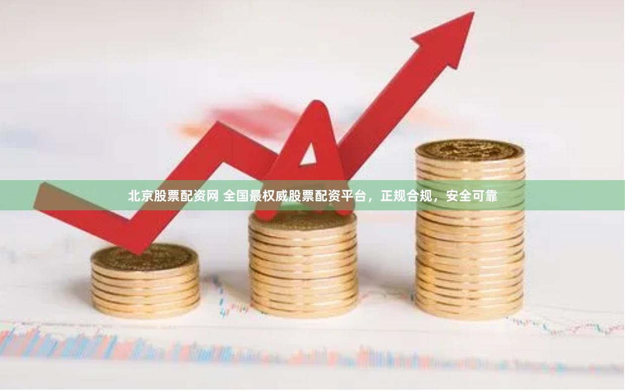 北京股票配资网 全国最权威股票配资平台，正规合规，安全可靠