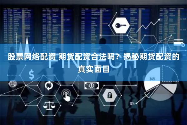 股票网络配资 期货配资合法吗？揭秘期货配资的真实面目