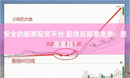 安全的股票配资平台 配债后股票走势：是涨是跌？