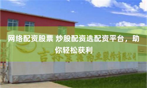 网络配资股票 炒股配资选配资平台，助你轻松获利