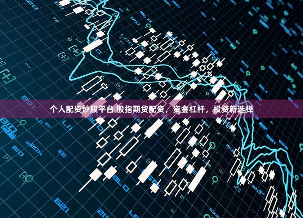 个人配资炒股平台 股指期货配资，资金杠杆，投资新选择