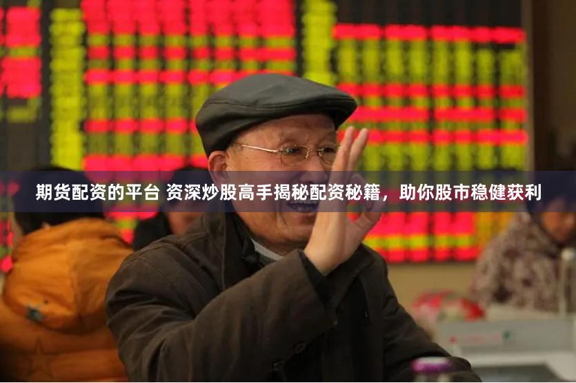 期货配资的平台 资深炒股高手揭秘配资秘籍，助你股市稳健获利