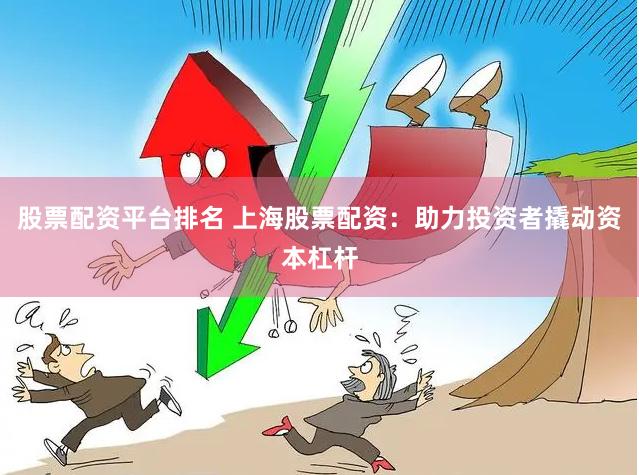股票配资平台排名 上海股票配资：助力投资者撬动资本杠杆