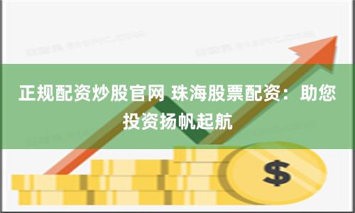 正规配资炒股官网 珠海股票配资：助您投资扬帆起航