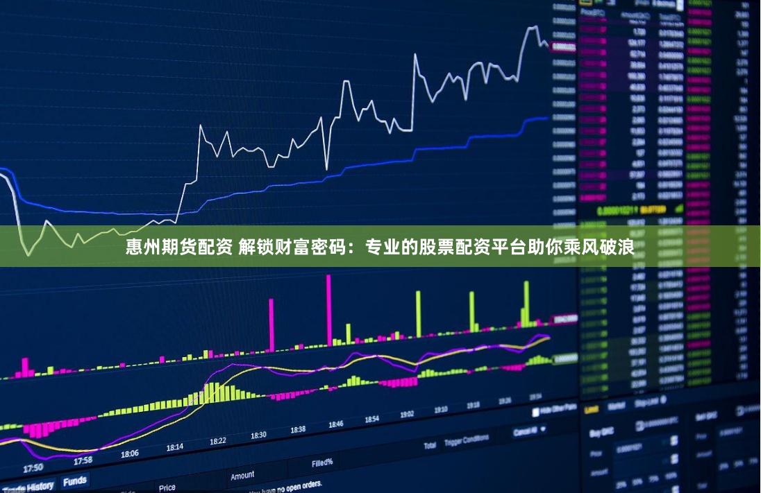 惠州期货配资 解锁财富密码：专业的股票配资平台助你乘风破浪