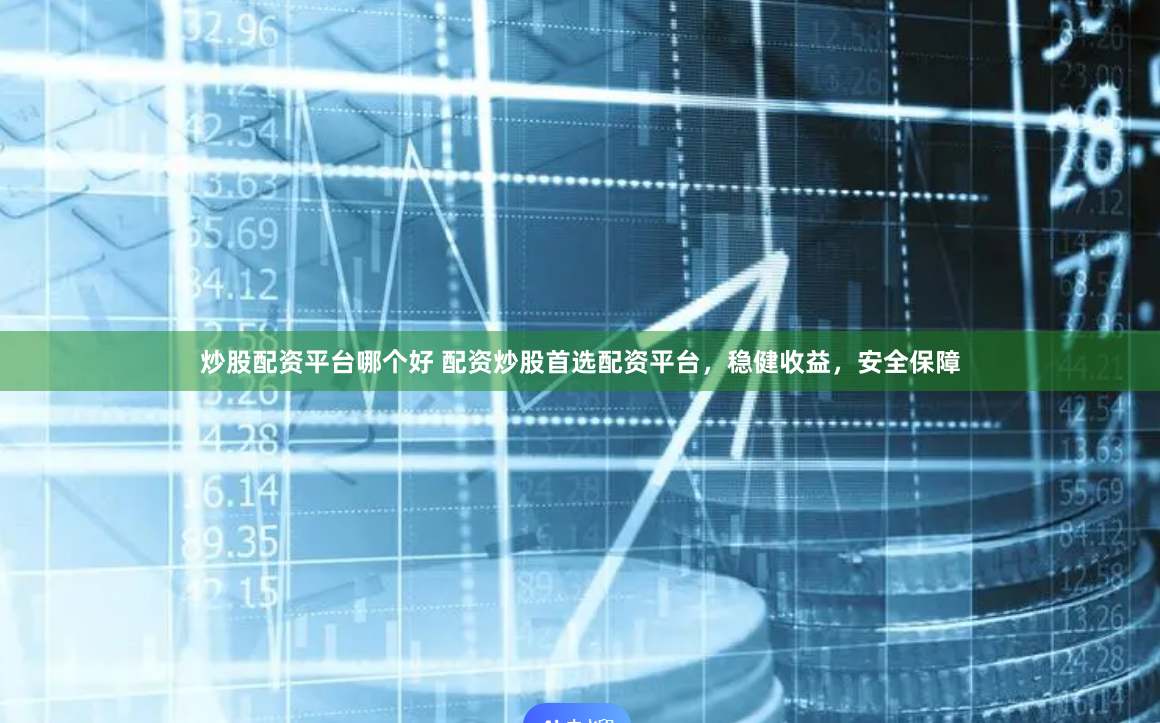炒股配资平台哪个好 配资炒股首选配资平台，稳健收益，安全保障