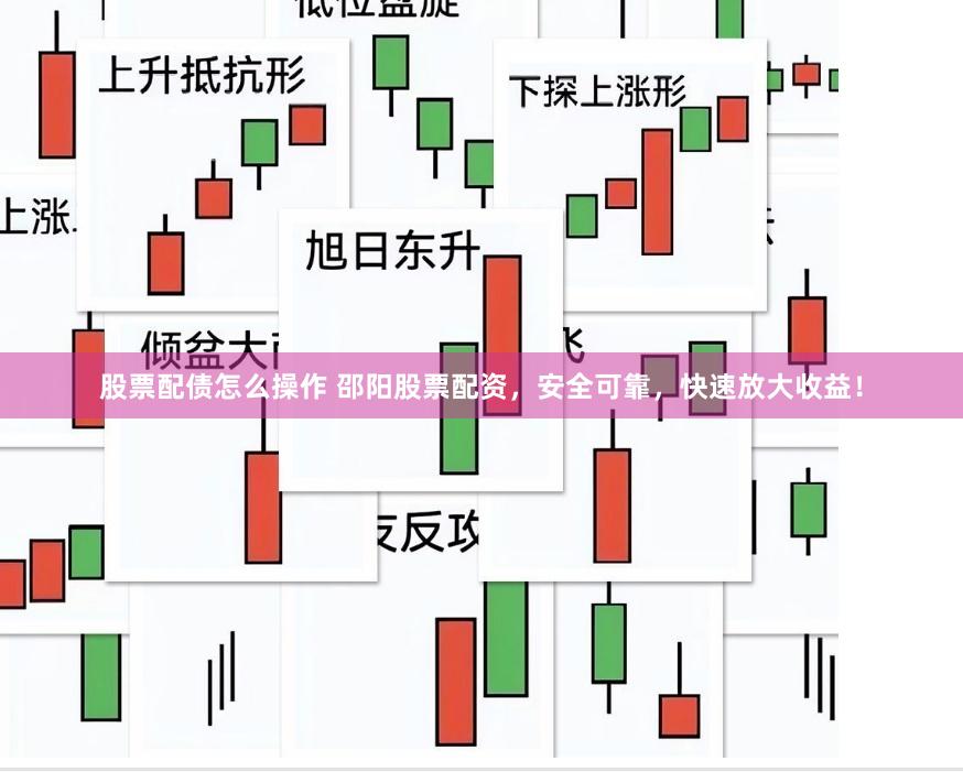 股票配债怎么操作 邵阳股票配资，安全可靠，快速放大收益！