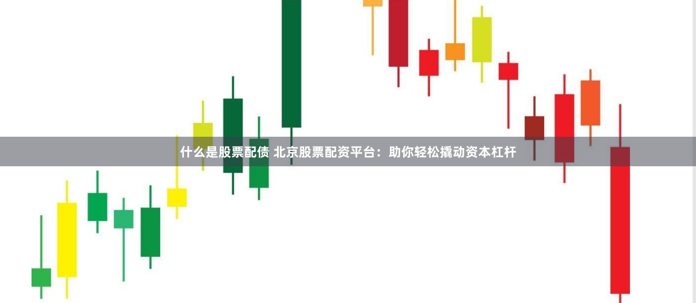 什么是股票配债 北京股票配资平台：助你轻松撬动资本杠杆