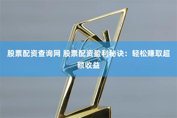 股票配资查询网 股票配资盈利秘诀:轻松赚取超额收益