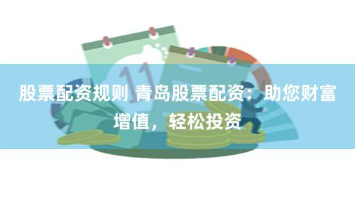 股票配资规则 青岛股票配资:助您财富增值,轻松投资