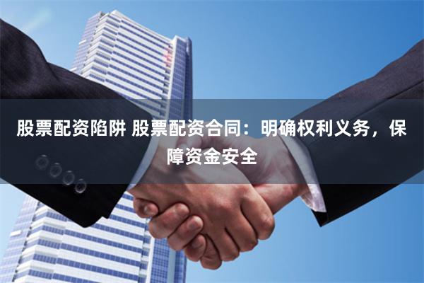 股票配资陷阱 股票配资合同:明确权利义务,保障资金安全