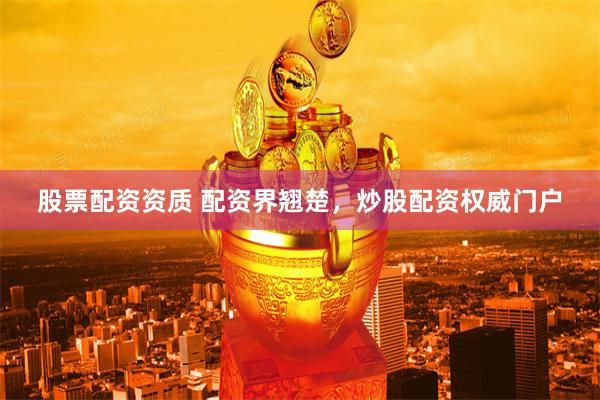 股票配资资质 配资界翘楚,炒股配资权威门户