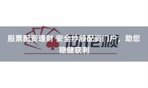 股票配资理财 安全炒股配资门户,助您稳健获利