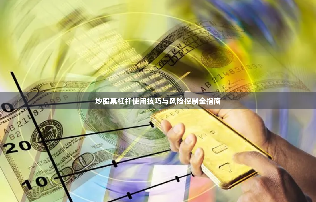 炒股票杠杆使用技巧与风险控制全指南