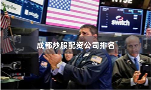 成都炒股配资公司排名
