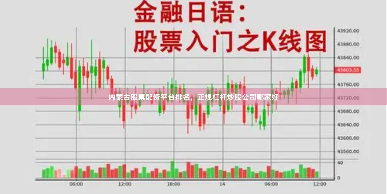 内蒙古股票配资平台排名，正规杠杆炒股公司哪家好
