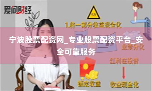 宁波股票配资网_专业股票配资平台_安全可靠服务