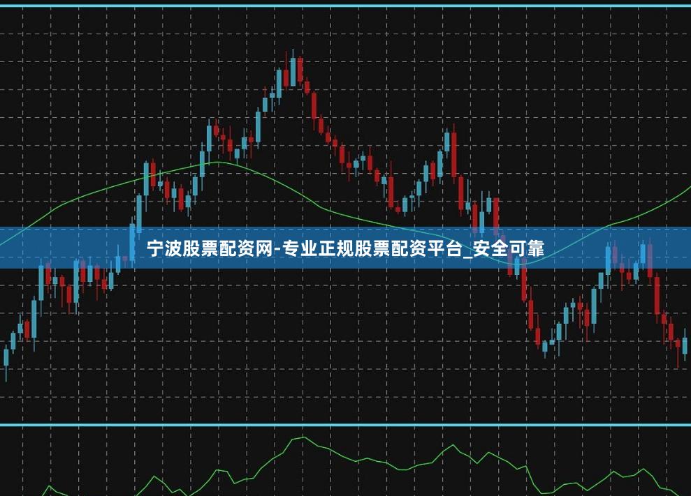 宁波股票配资网-专业正规股票配资平台_安全可靠