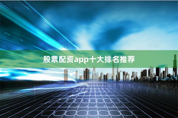 股票配资app十大排名推荐
