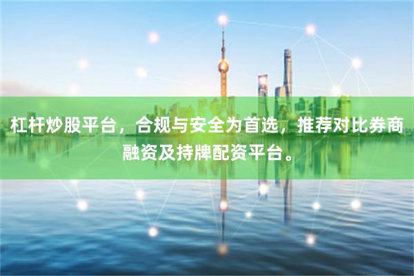 杠杆炒股平台，合规与安全为首选，推荐对比券商融资及持牌配资平台。