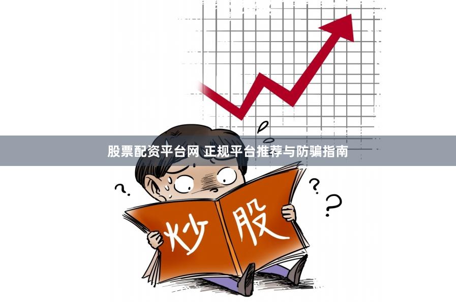 股票配资平台网 正规平台推荐与防骗指南