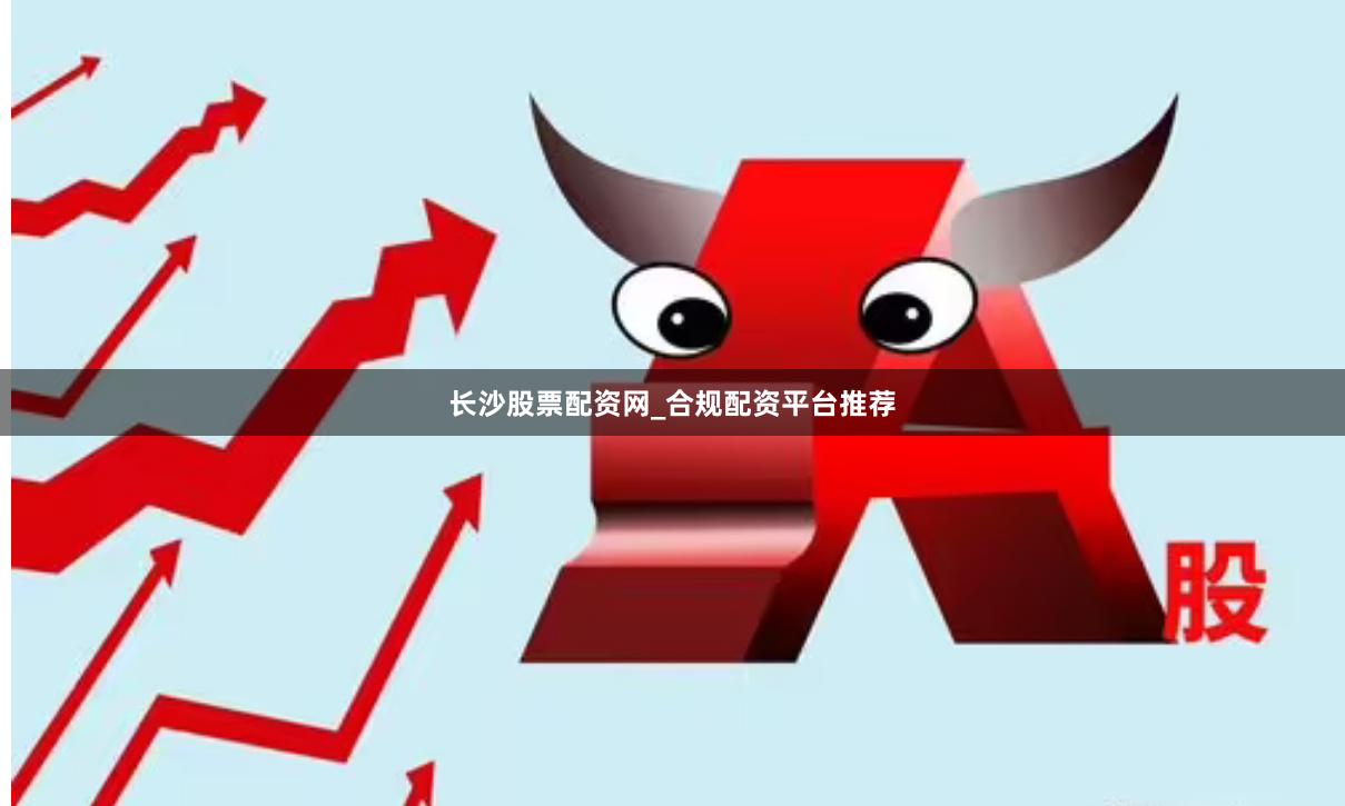 长沙股票配资网_合规配资平台推荐