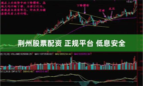 荆州股票配资 正规平台 低息安全
