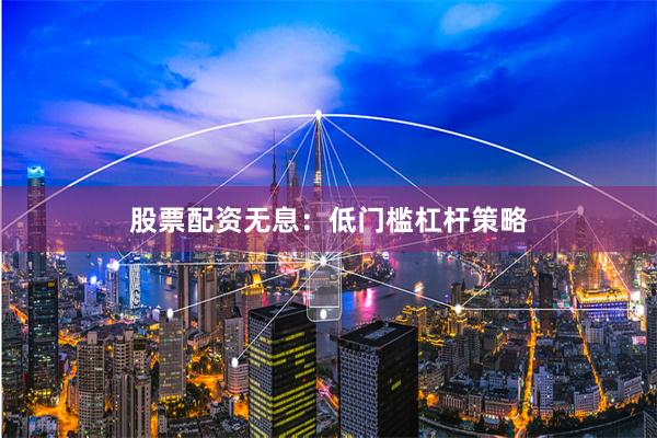 股票配资无息:低门槛杠杆策略