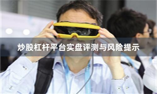 炒股杠杆平台实盘评测与风险提示