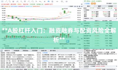 **A股杠杆入门：融资融券与配资风险全解析**