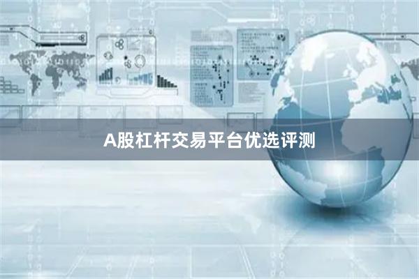 A股杠杆交易平台优选评测