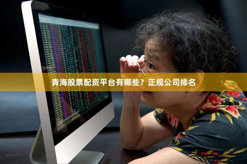 青海股票配资平台有哪些？正规公司排名