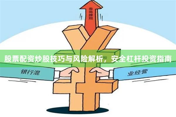 股票配资炒股技巧与风险解析，安全杠杆投资指南