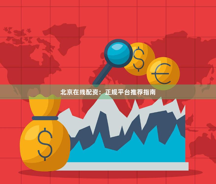 北京在线配资：正规平台推荐指南