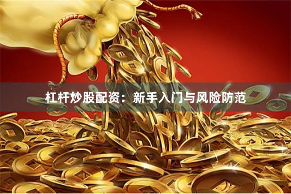 杠杆炒股配资：新手入门与风险防范